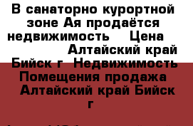 В санаторно-курортной зоне Ая продаётся недвижимость. › Цена ­ 10 000 000 - Алтайский край, Бийск г. Недвижимость » Помещения продажа   . Алтайский край,Бийск г.